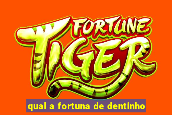 qual a fortuna de dentinho